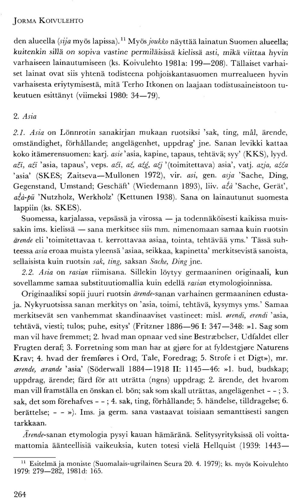 Tällaiset varhaiset lainat ovat siis yhtenä todisteena pohjoiskantasuomen murrealueen hyvin varhaisesta eriytymisestä, mitä Terho Itkonen on laajaan todistusaineistoon tukeutuen esittänyt (viimeksi