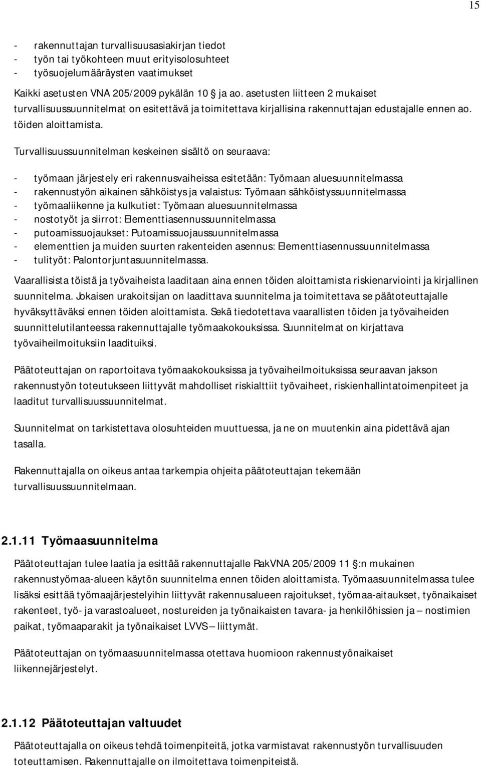 Turvallisuussuunnitelman keskeinen sisältö on seuraava: - työmaan järjestely eri rakennusvaiheissa esitetään: Työmaan aluesuunnitelmassa - rakennustyön aikainen sähköistys ja valaistus: Työmaan
