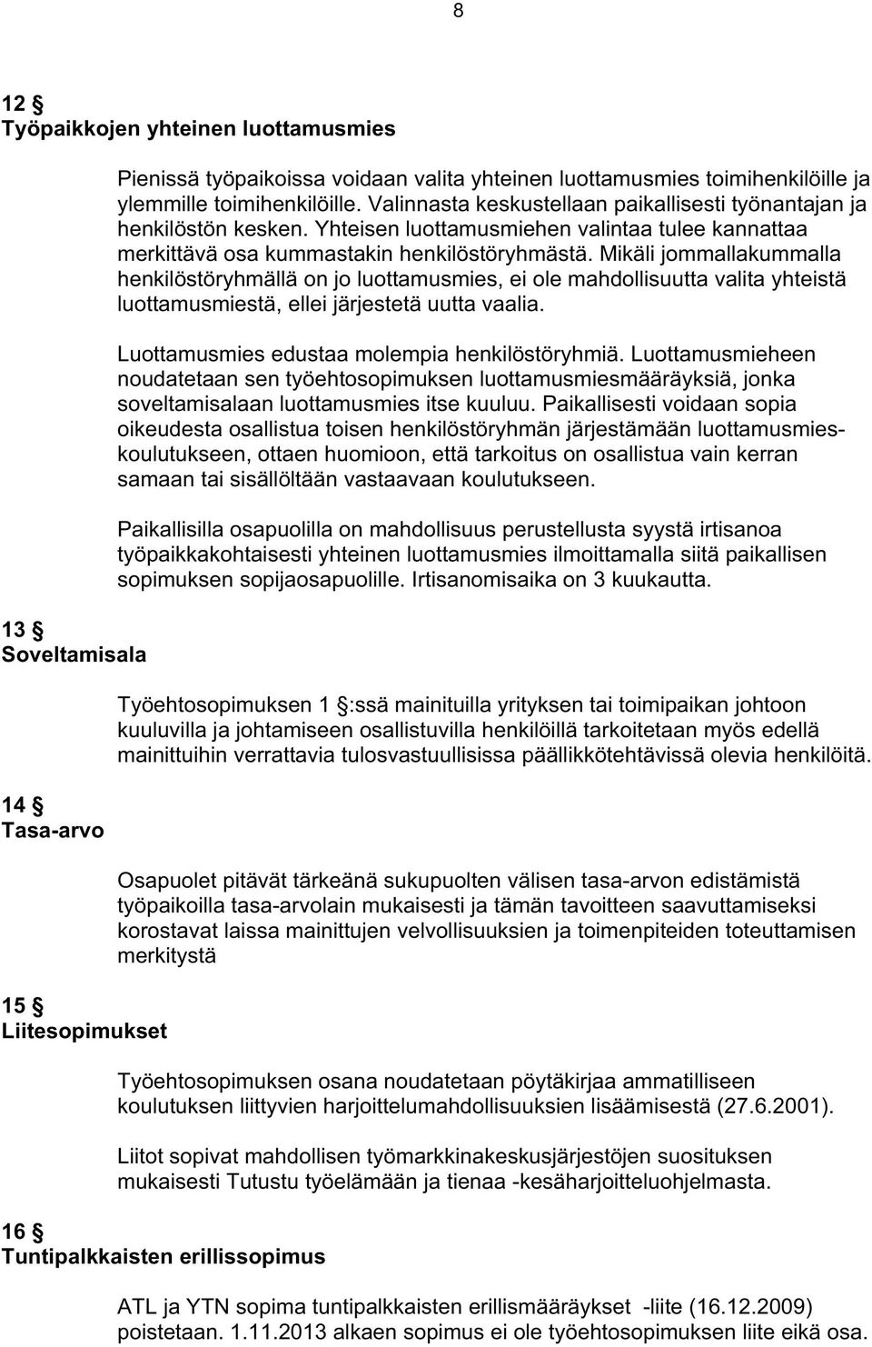Mikäli jommallakummalla henkilöstöryhmällä on jo luottamusmies, ei ole mahdollisuutta valita yhteistä luottamusmiestä, ellei järjestetä uutta vaalia. Luottamusmies edustaa molempia henkilöstöryhmiä.