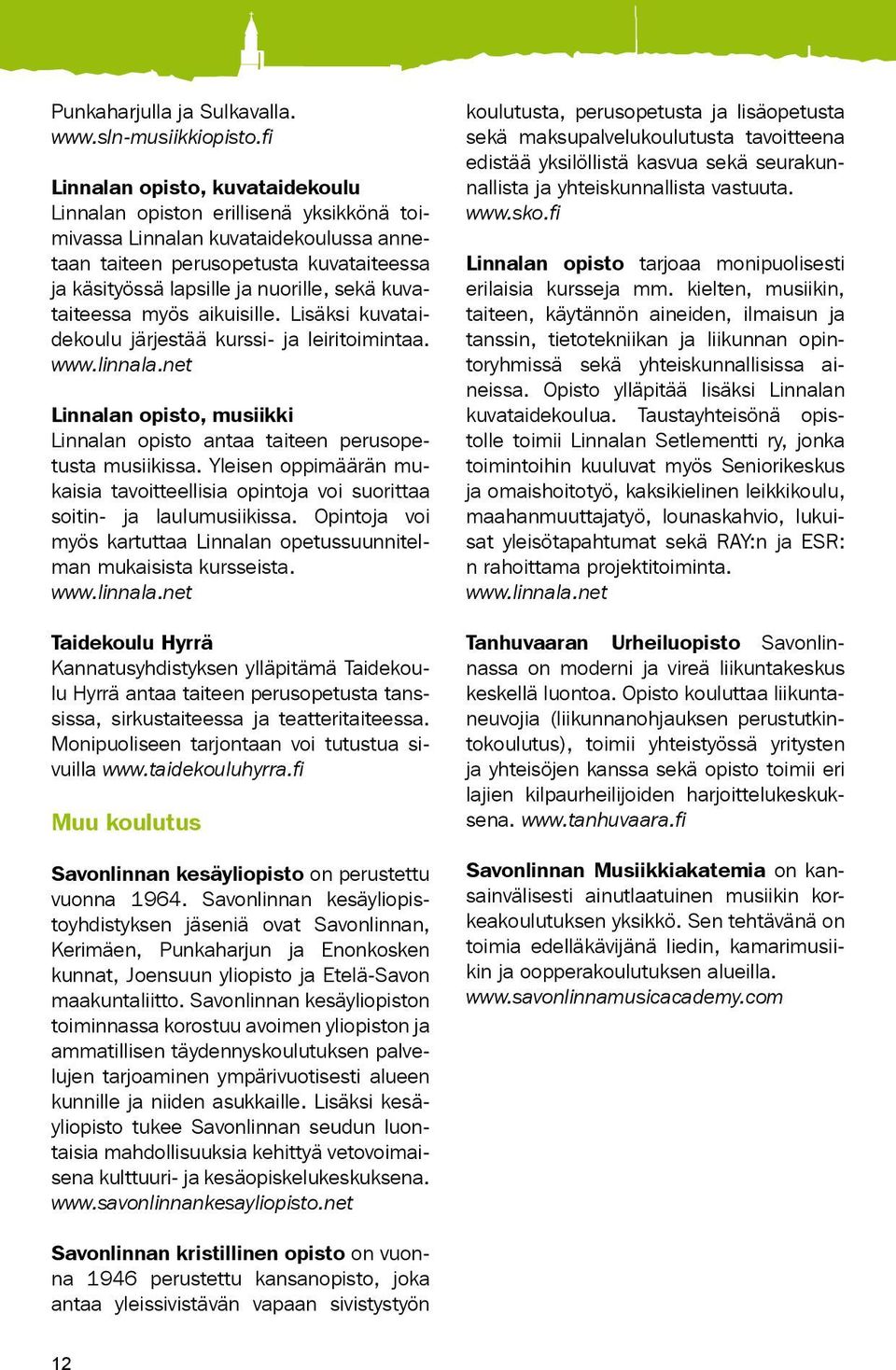 kuvataiteessa myös aikuisille. Lisäksi kuvataidekoulu järjestää kurssi- ja leiritoimintaa. www.linnala.net Linnalan opisto, musiikki Linnalan opisto antaa taiteen perusopetusta musiikissa.