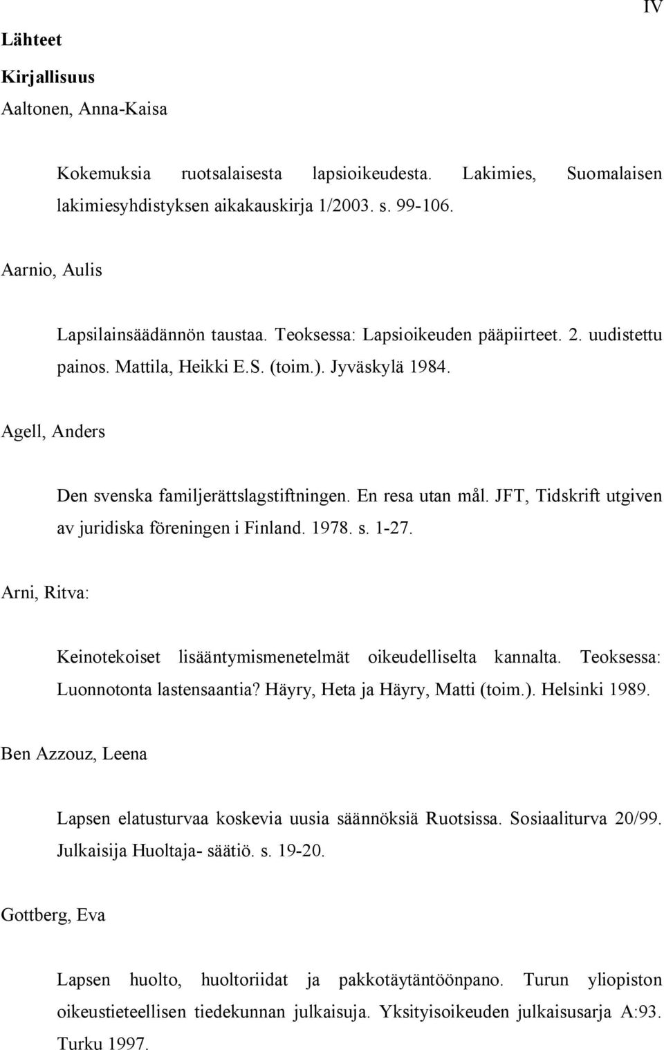 Agell, Anders Den svenska familjerättslagstiftningen. En resa utan mål. JFT, Tidskrift utgiven av juridiska föreningen i Finland. 1978. s. 1 27.