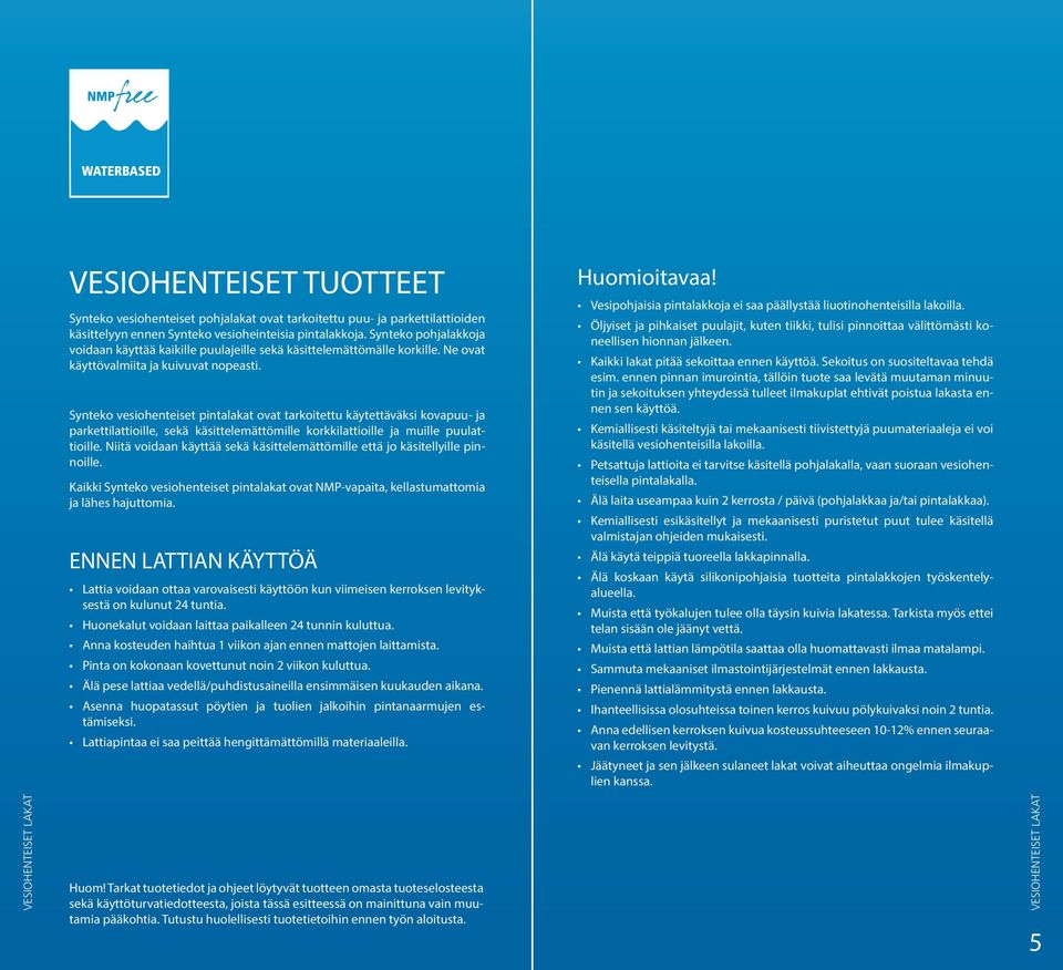 Synteko vesiohenteiset pintalakat ovat tarkoitettu käytettäväksi kovapuu- ja parkettilattioille, sekä käsittelemättömille korkkilattioille ja muille puulattioille.