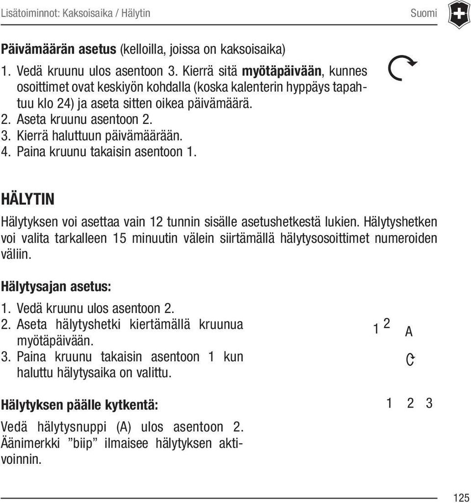 Kierrä haluttuun päivämäärään. 4. Paina kruunu takaisin asentoon 1. HÄLYTIN Hälytyksen voi asettaa vain 12 tunnin sisälle asetushetkestä lukien.