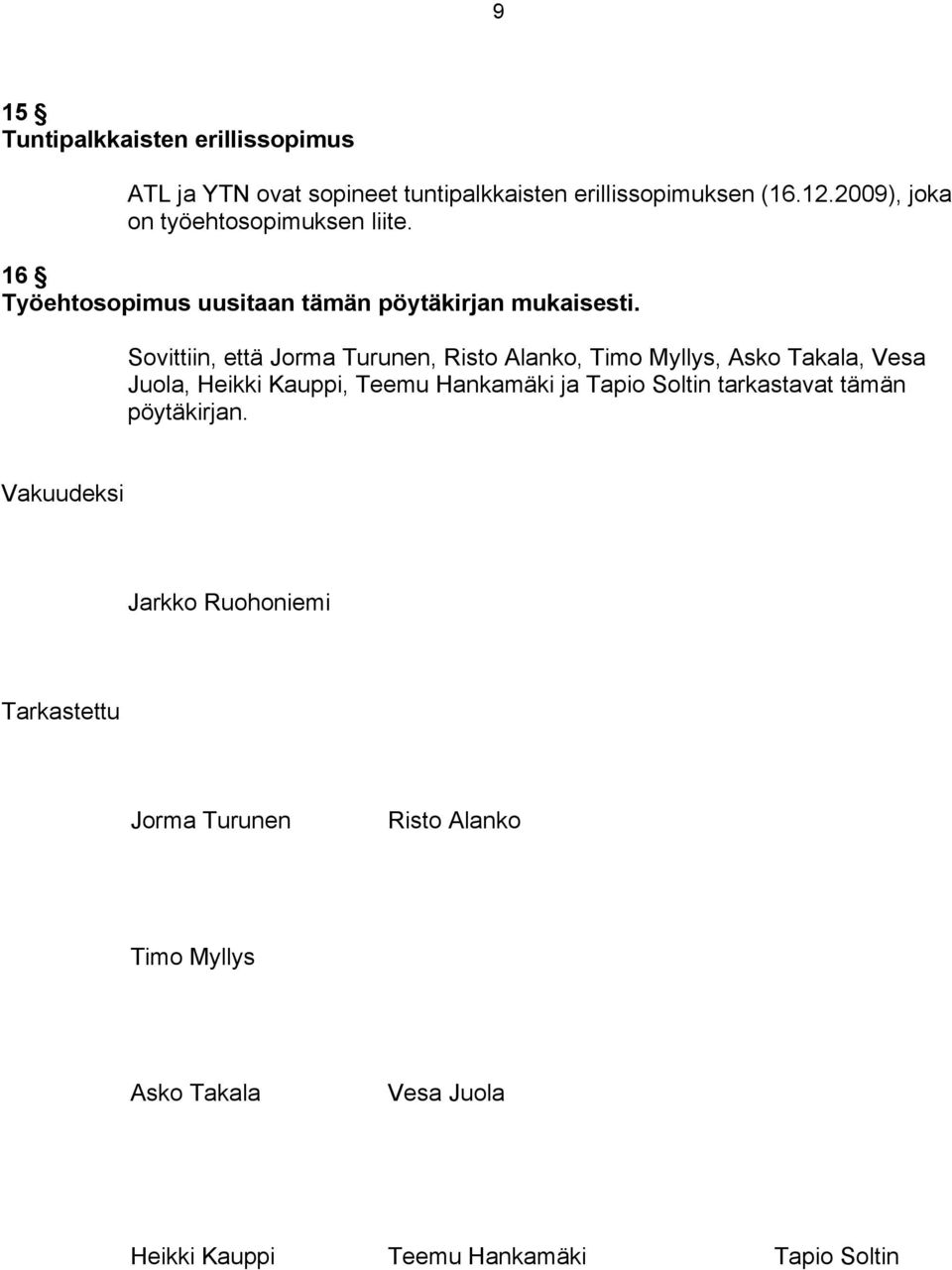 Sovittiin, että Jorma Turunen, Risto Alanko, Timo Myllys, Asko Takala, Vesa Juola, Heikki Kauppi, Teemu Hankamäki ja Tapio