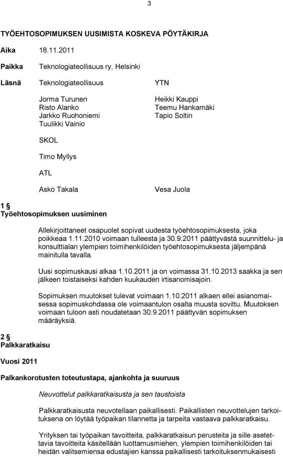 ATL Asko Takala Vesa Juola 1 Työehtosopimuksen uusiminen 2 Palkkaratkaisu Vuosi 2011 Allekirjoittaneet osapuolet sopivat uudesta työehtosopimuksesta, joka poikkeaa 1.11.2010 voimaan tulleesta ja 30.9.