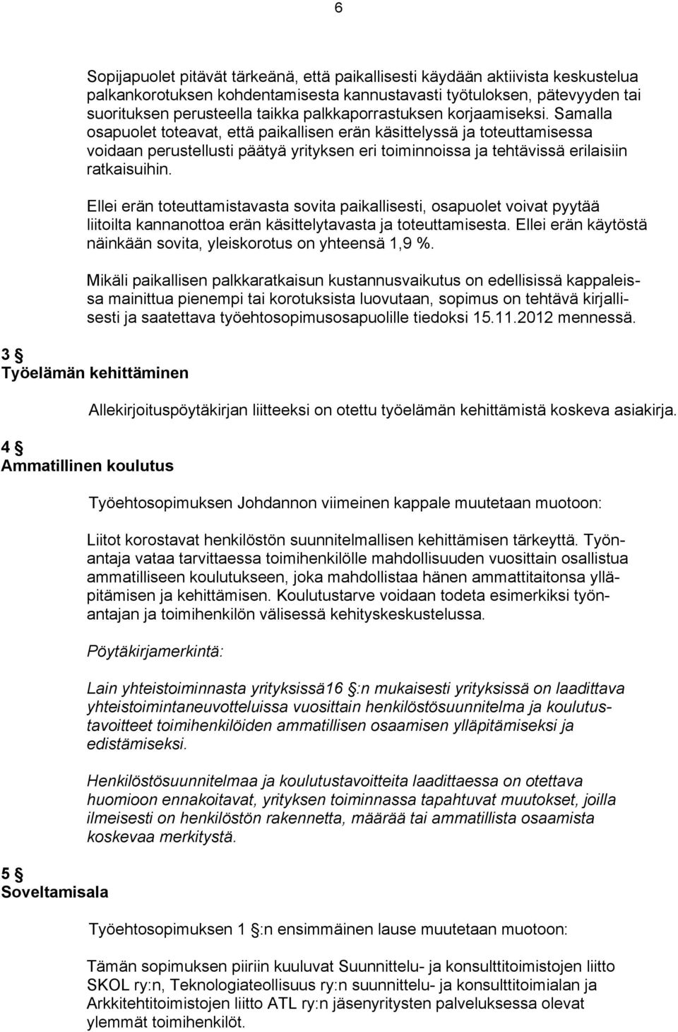 Samalla osapuolet toteavat, että paikallisen erän käsittelyssä ja toteuttamisessa voidaan perustellusti päätyä yrityksen eri toiminnoissa ja tehtävissä erilaisiin ratkaisuihin.
