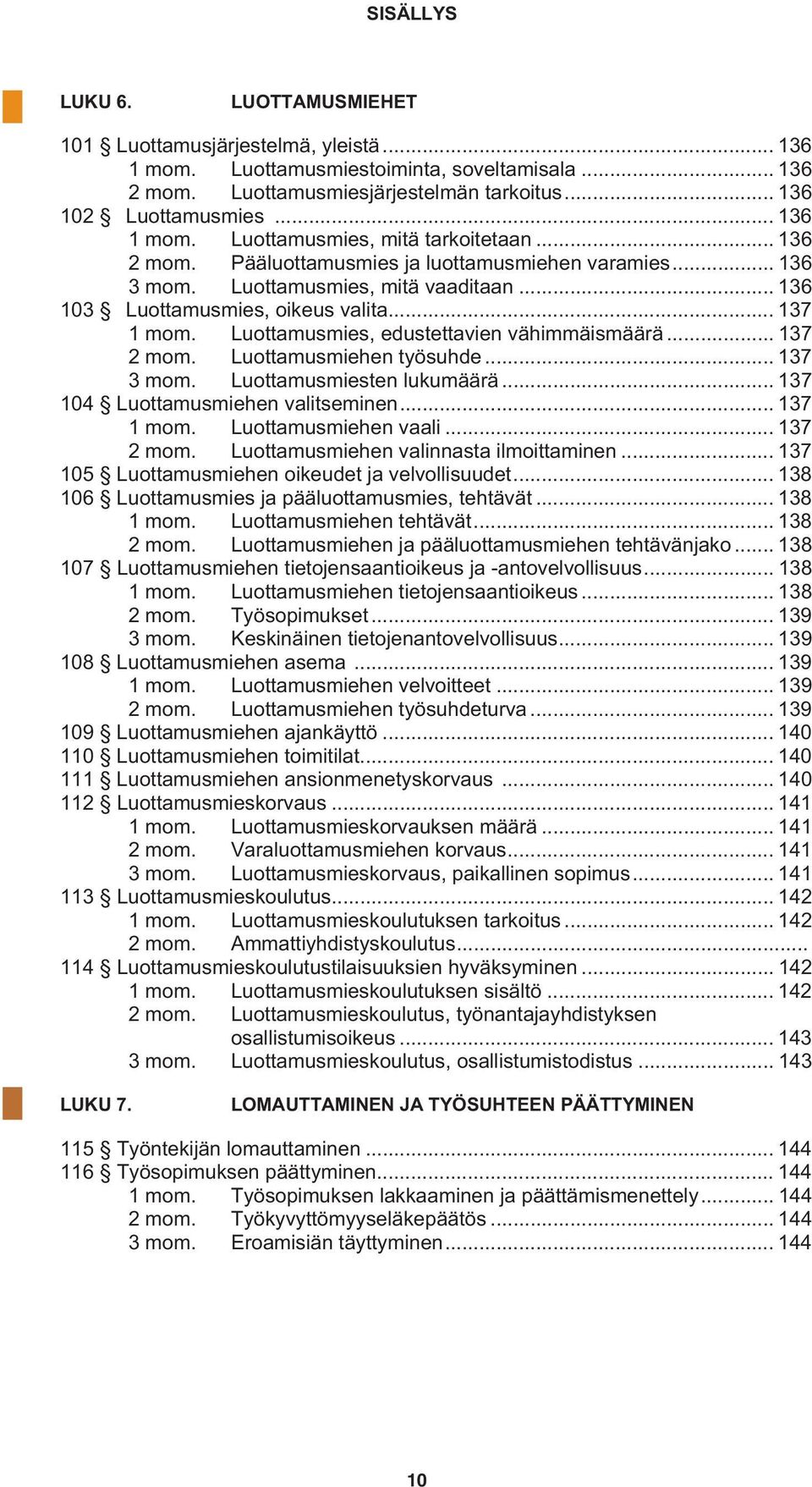 .. 137 1 mom. Luottamusmies, edustettavien vähimmäismäärä... 137 2 mom. Luottamusmiehen työsuhde... 137 3 mom. Luottamusmiesten lukumäärä... 137 104 Luottamusmiehen valitseminen... 137 1 mom. Luottamusmiehen vaali.