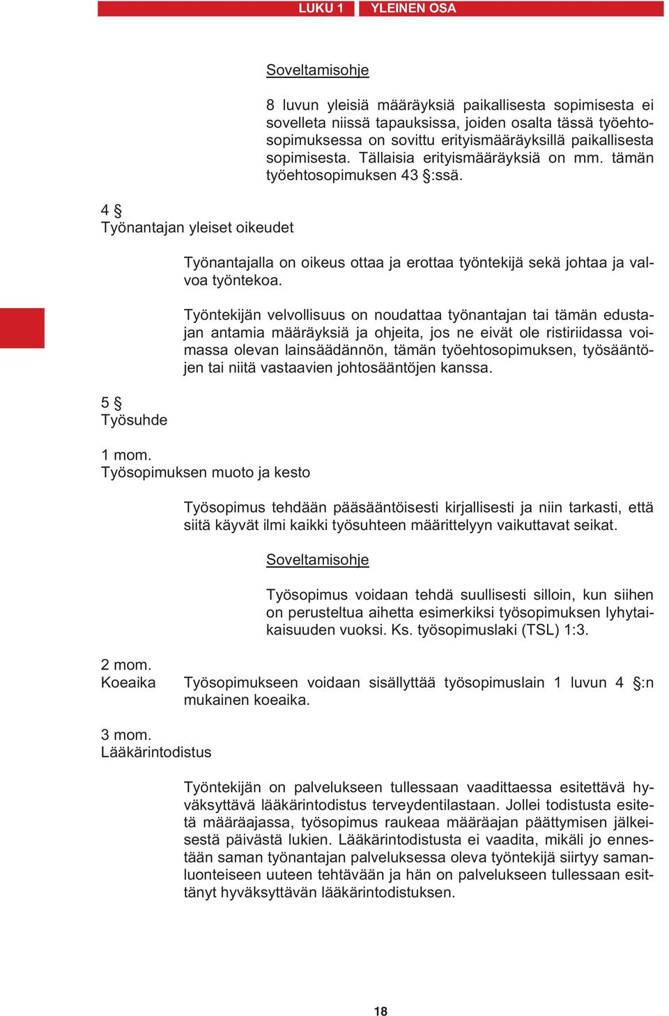 Työntekijän velvollisuus on noudattaa työnantajan tai tämän edustajan antamia määräyksiä ja ohjeita, jos ne eivät ole ristiriidassa voimassa olevan lainsäädännön, tämän työehtosopimuksen,