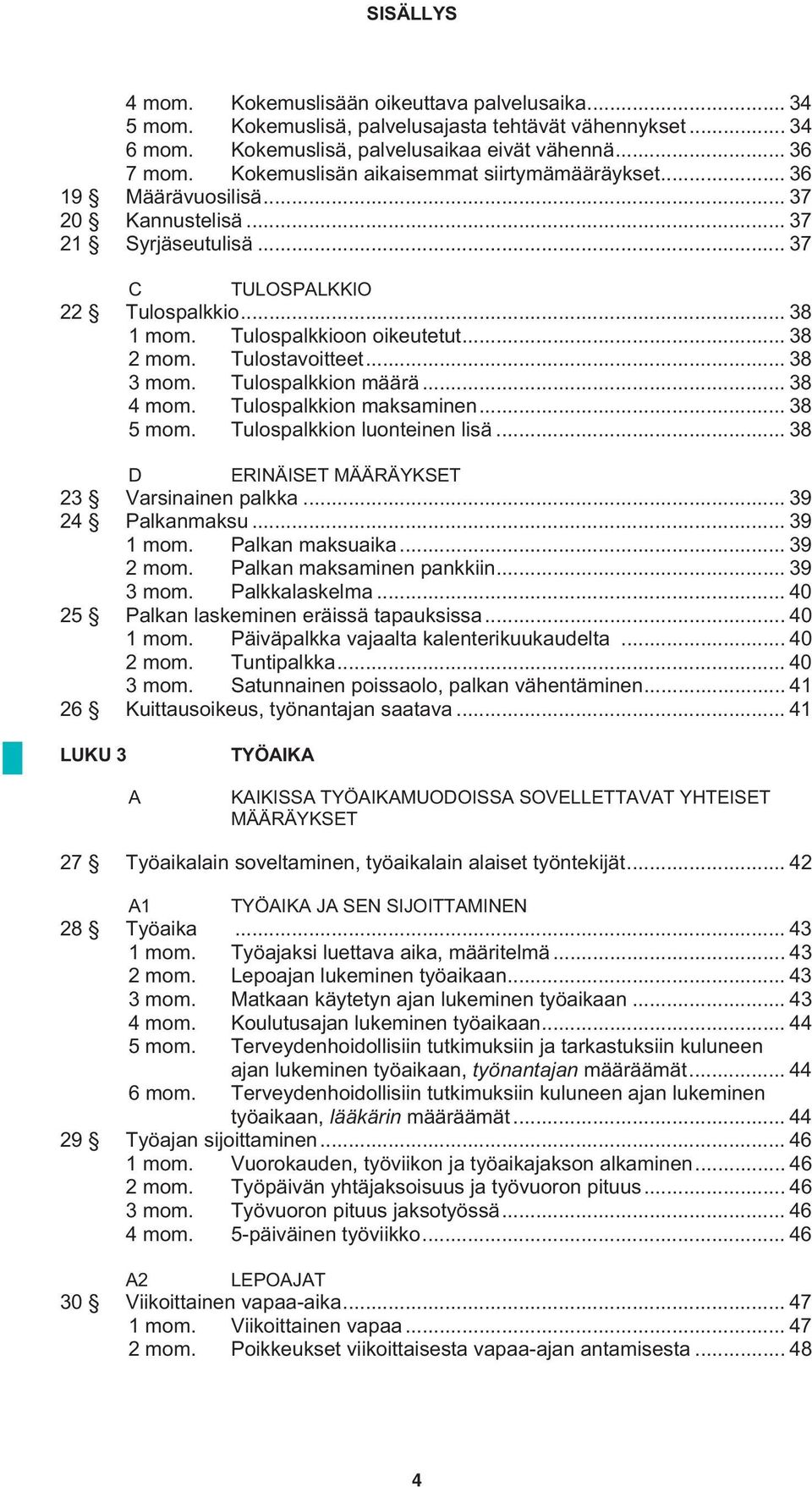 Tulostavoitteet... 38 3 mom. Tulospalkkion määrä... 38 4 mom. Tulospalkkion maksaminen... 38 5 mom. Tulospalkkion luonteinen lisä... 38 D ERINÄISET MÄÄRÄYKSET 23 Varsinainen palkka... 39 24 Palkanmaksu.