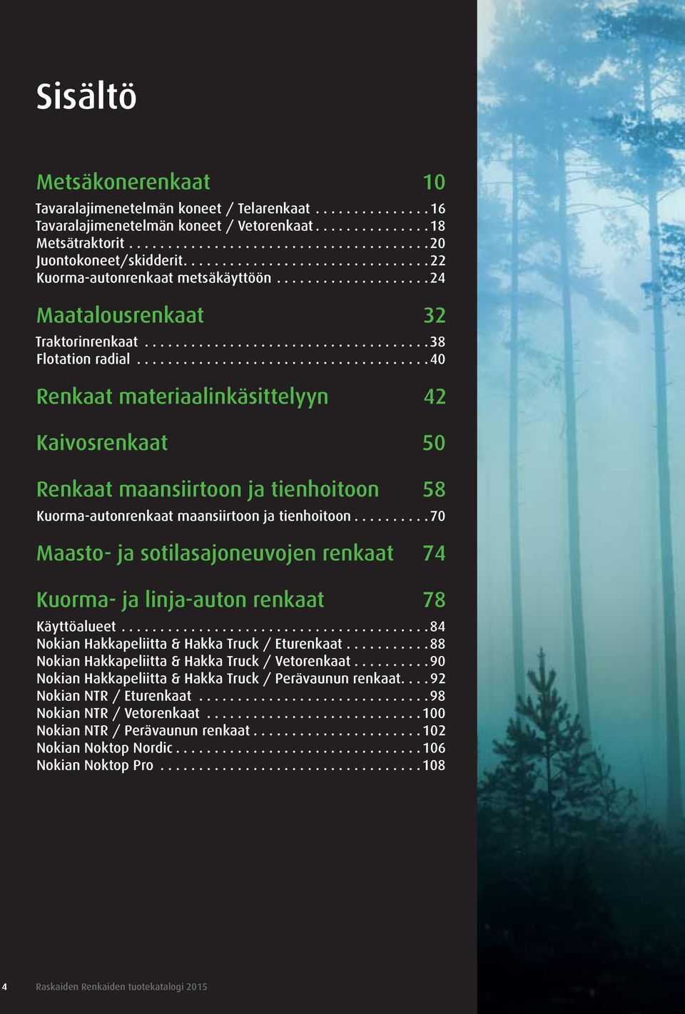 70 Maasto- ja sotilasajoneuvojen renkaat 74 Kuorma- ja linja-auton renkaat 78 Käyttöalueet 84 Nokian Hakkapeliitta & Hakka Truck / Eturenkaat 88 Nokian Hakkapeliitta & Hakka Truck / Vetorenkaat 90