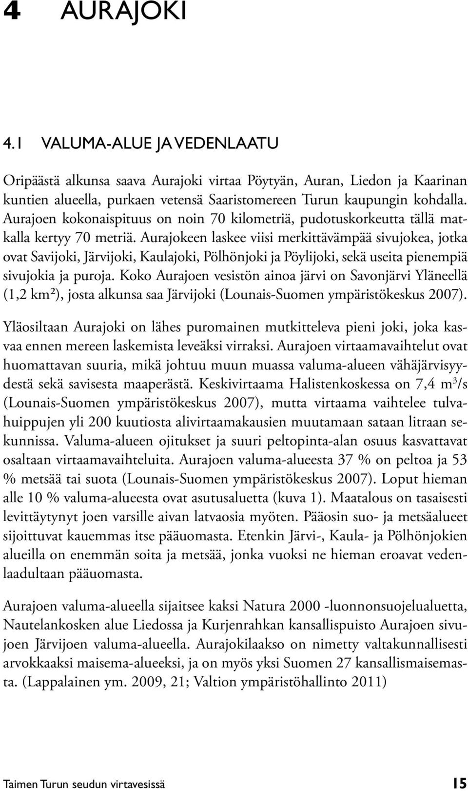 Aurajokeen laskee viisi merkittävämpää sivujokea, jotka ovat Savijoki, Järvijoki, Kaulajoki, Pölhönjoki ja Pöylijoki, sekä useita pienempiä sivujokia ja puroja.