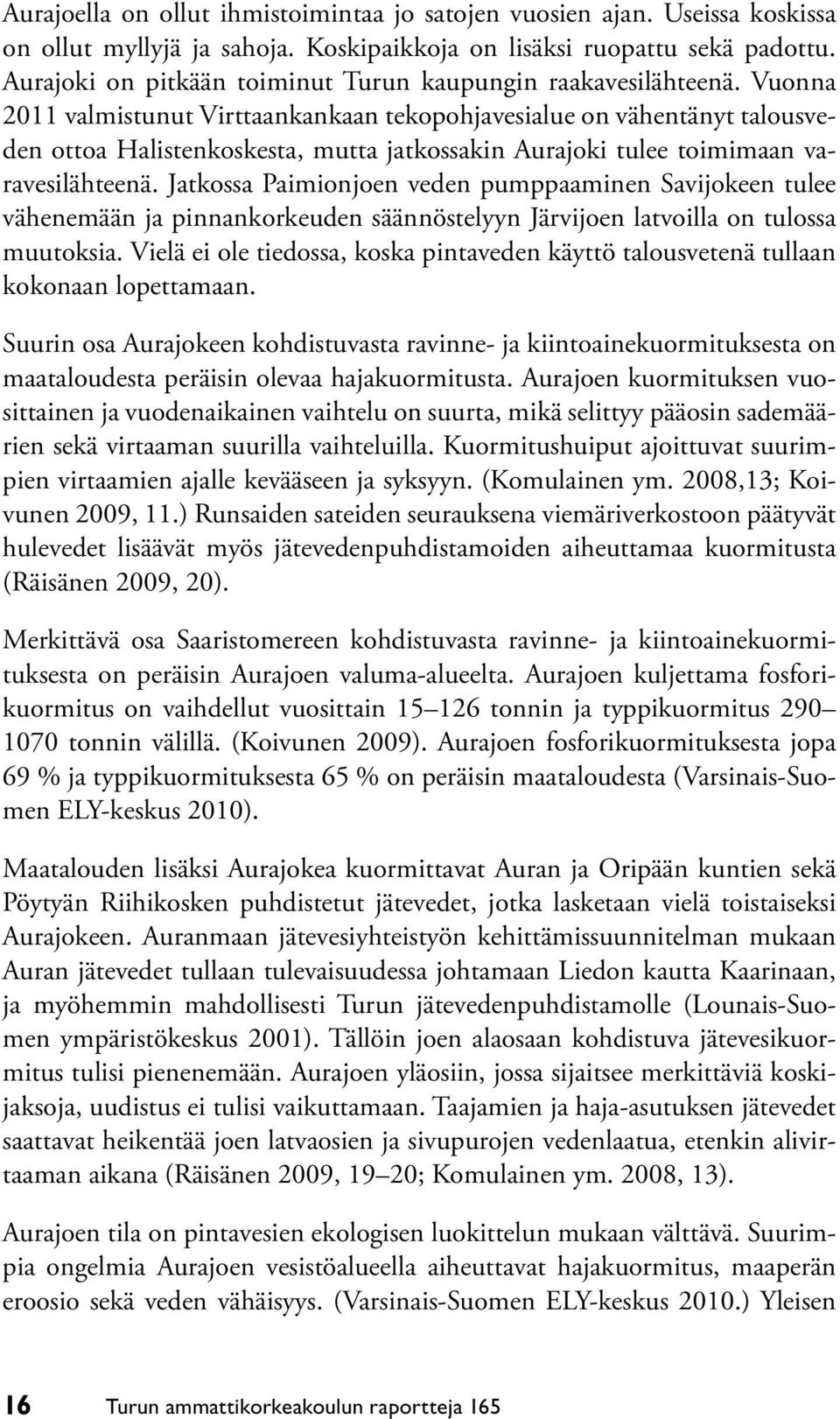 Vuonna 2011 valmistunut Virttaankankaan tekopohjavesialue on vähentänyt talousveden ottoa Halistenkoskesta, mutta jatkossakin Aurajoki tulee toimimaan varavesilähteenä.