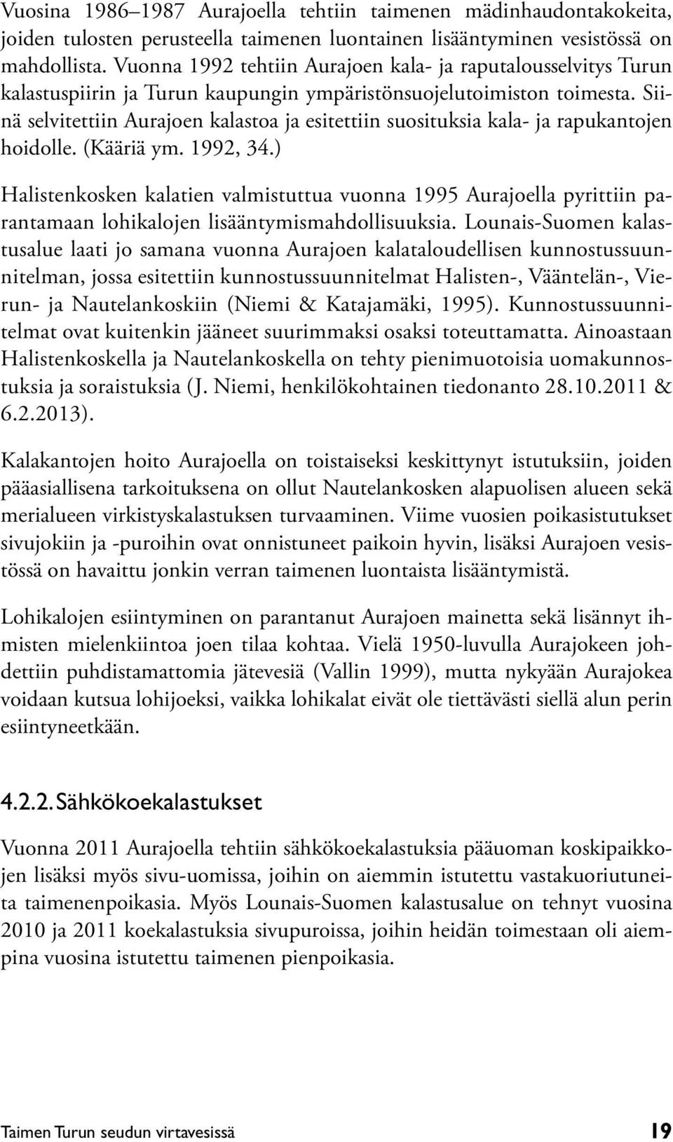 Siinä selvitettiin Aurajoen kalastoa ja esitettiin suosituksia kala- ja rapukantojen hoidolle. (Kääriä ym. 1992, 34.