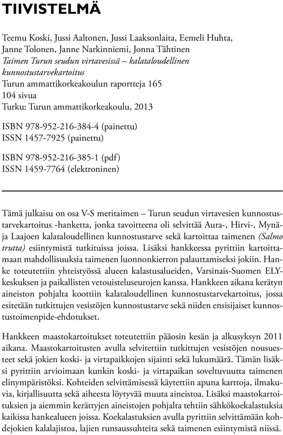 (elektroninen) Tämä julkaisu on osa V-S meritaimen Turun seudun virtavesien kunnostustarvekartoitus -hanketta, jonka tavoitteena oli selvittää Aura-, Hirvi-, Mynäja Laajoen kalataloudellinen