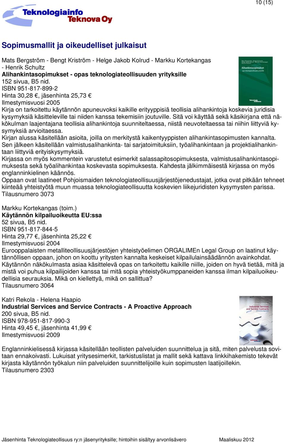 ISBN 951-817-899-2 Hinta 30,28, jäsenhinta 25,73 Ilmestymisvuosi 2005 Kirja on tarkoitettu käytännön apuneuvoksi kaikille erityyppisiä teollisia alihankintoja koskevia juridisia kysymyksiä