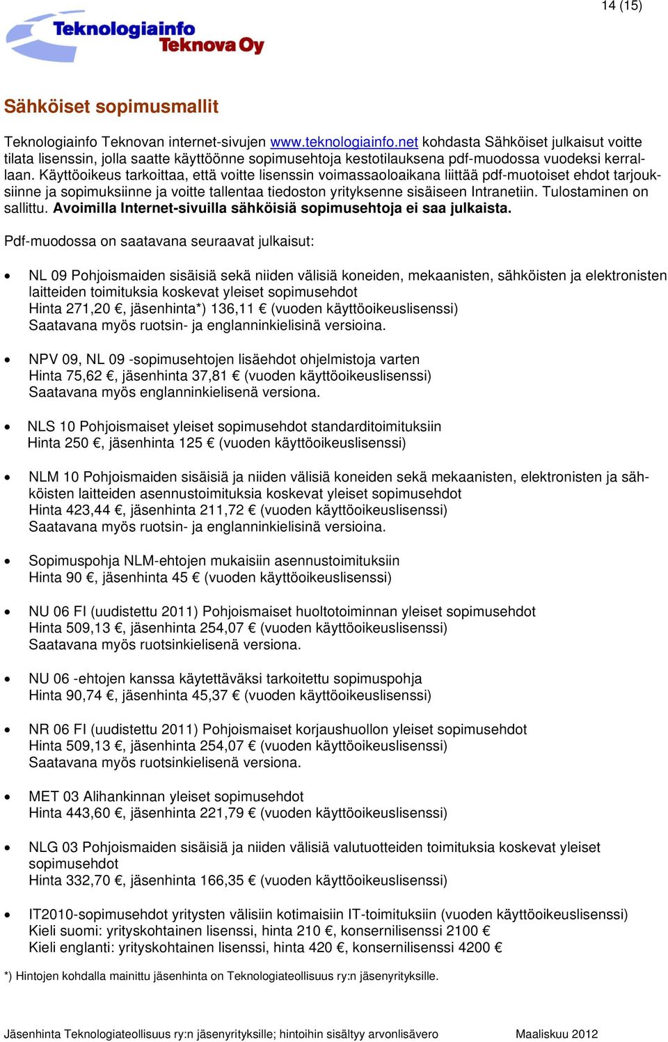 Käyttöoikeus tarkoittaa, että voitte lisenssin voimassaoloaikana liittää pdf-muotoiset ehdot tarjouksiinne ja sopimuksiinne ja voitte tallentaa tiedoston yrityksenne sisäiseen Intranetiin.