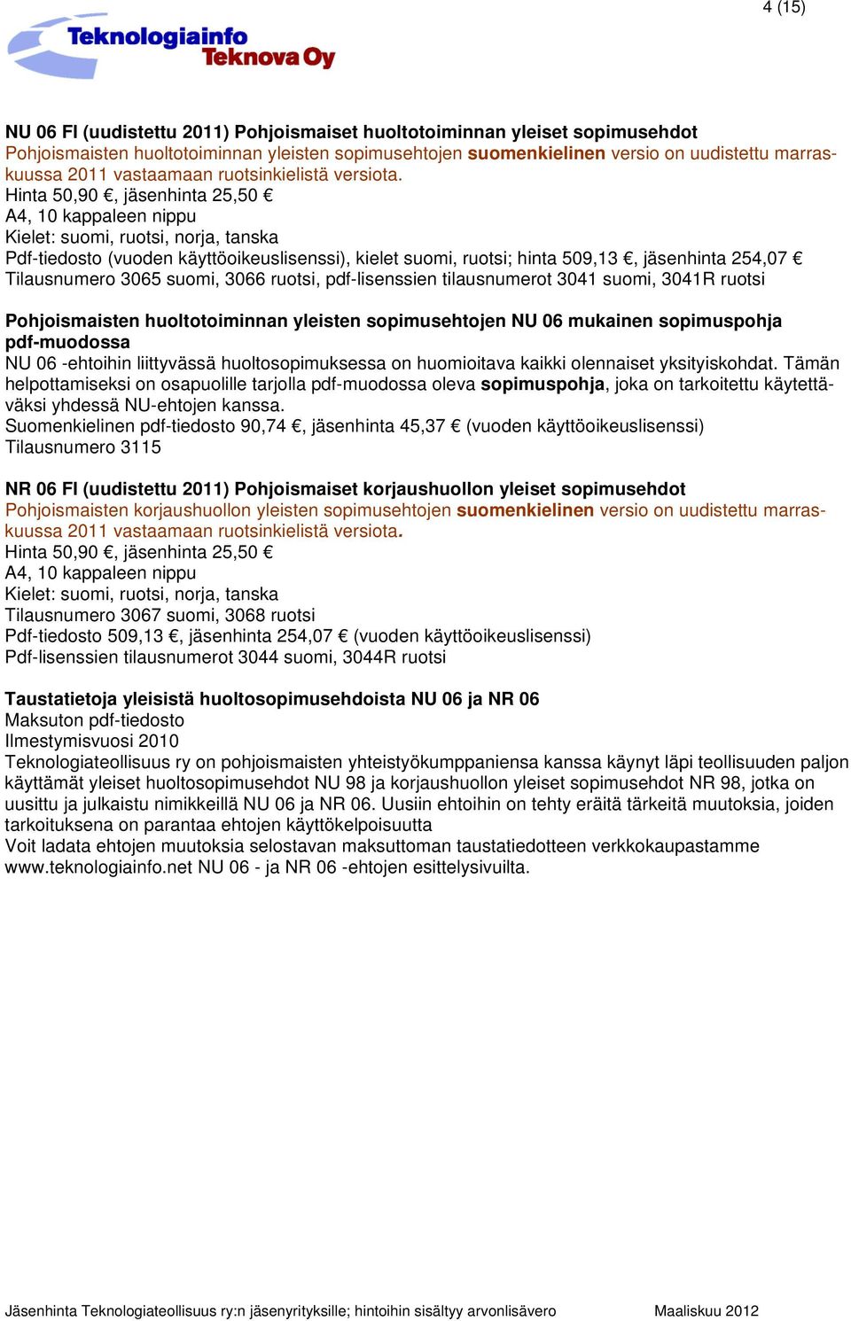 Hinta 50,90, jäsenhinta 25,50 Kielet: suomi, ruotsi, norja, tanska Pdf-tiedosto (vuoden käyttöoikeuslisenssi), kielet suomi, ruotsi; hinta 509,13, jäsenhinta 254,07 Tilausnumero 3065 suomi, 3066