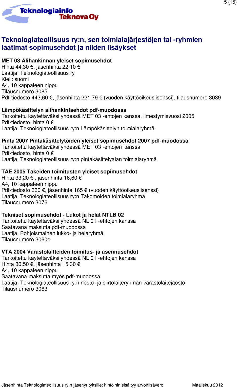 Tarkoitettu käytettäväksi yhdessä MET 03 -ehtojen kanssa, ilmestymisvuosi 2005 Pdf-tiedosto, hinta 0 Laatija: Teknologiateollisuus ry:n Lämpökäsittelyn toimialaryhmä Pinta 2007 Pintakäsittelytöiden