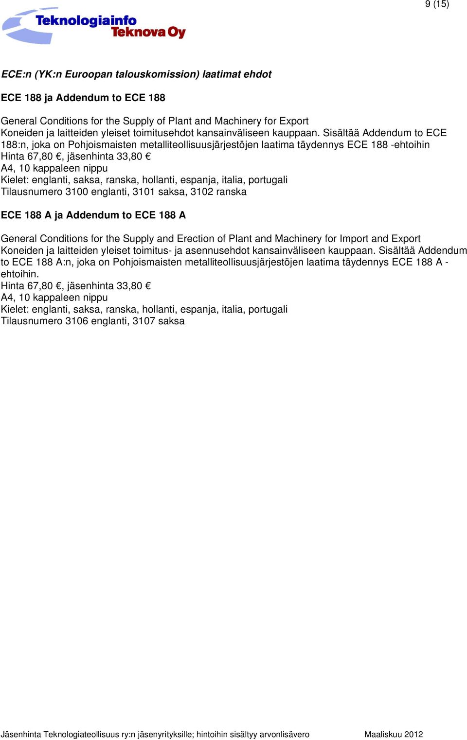 Sisältää Addendum to ECE 188:n, joka on Pohjoismaisten metalliteollisuusjärjestöjen laatima täydennys ECE 188 -ehtoihin Hinta 67,80, jäsenhinta 33,80 Kielet: englanti, saksa, ranska, hollanti,