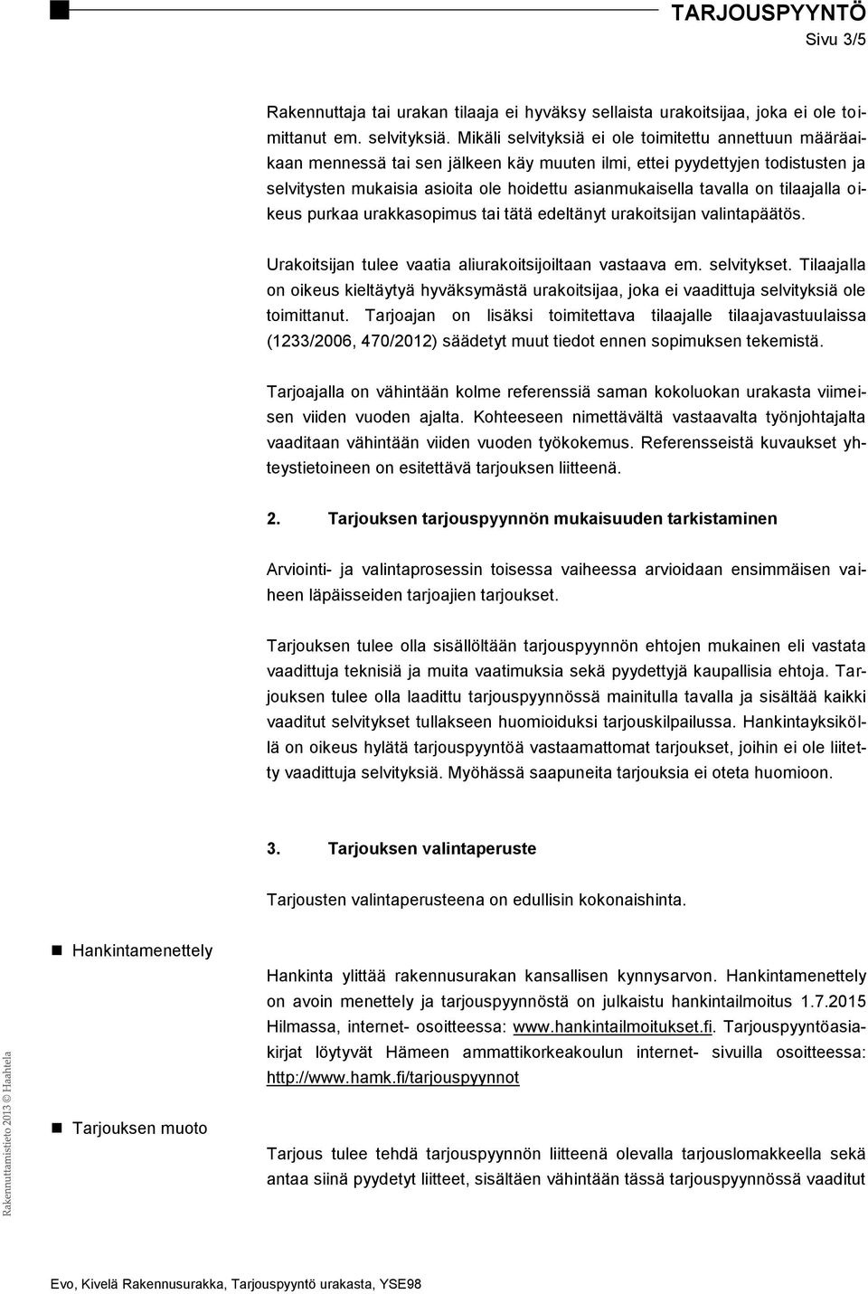 on tilaajalla oikeus purkaa urakkasopimus tai tätä edeltänyt urakoitsijan valintapäätös. Urakoitsijan tulee vaatia aliurakoitsijoiltaan vastaava em. selvitykset.