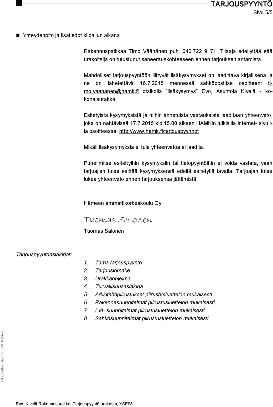 fi otsikolla lisäkysymys Evo, Asuntola Kivelä - kokonaisurakka. Esitetyistä kysymyksistä ja niihin annetuista vastauksista laaditaan yhteenveto, joka on nähtävissä 17.7.2015 