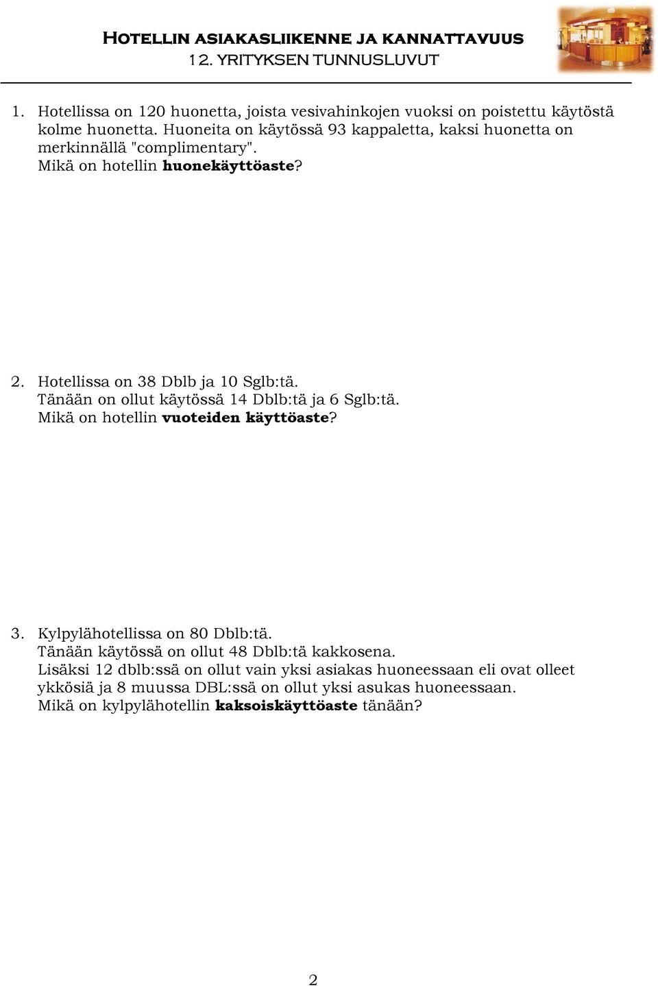 Hotellissa on 38 Dblb ja 10 Sglb:tä. Tänään on ollut käytössä 14 Dblb:tä ja 6 Sglb:tä. Mikä on hotellin vuoteiden käyttöaste? 3. Kylpylähotellissa on 80 Dblb:tä.