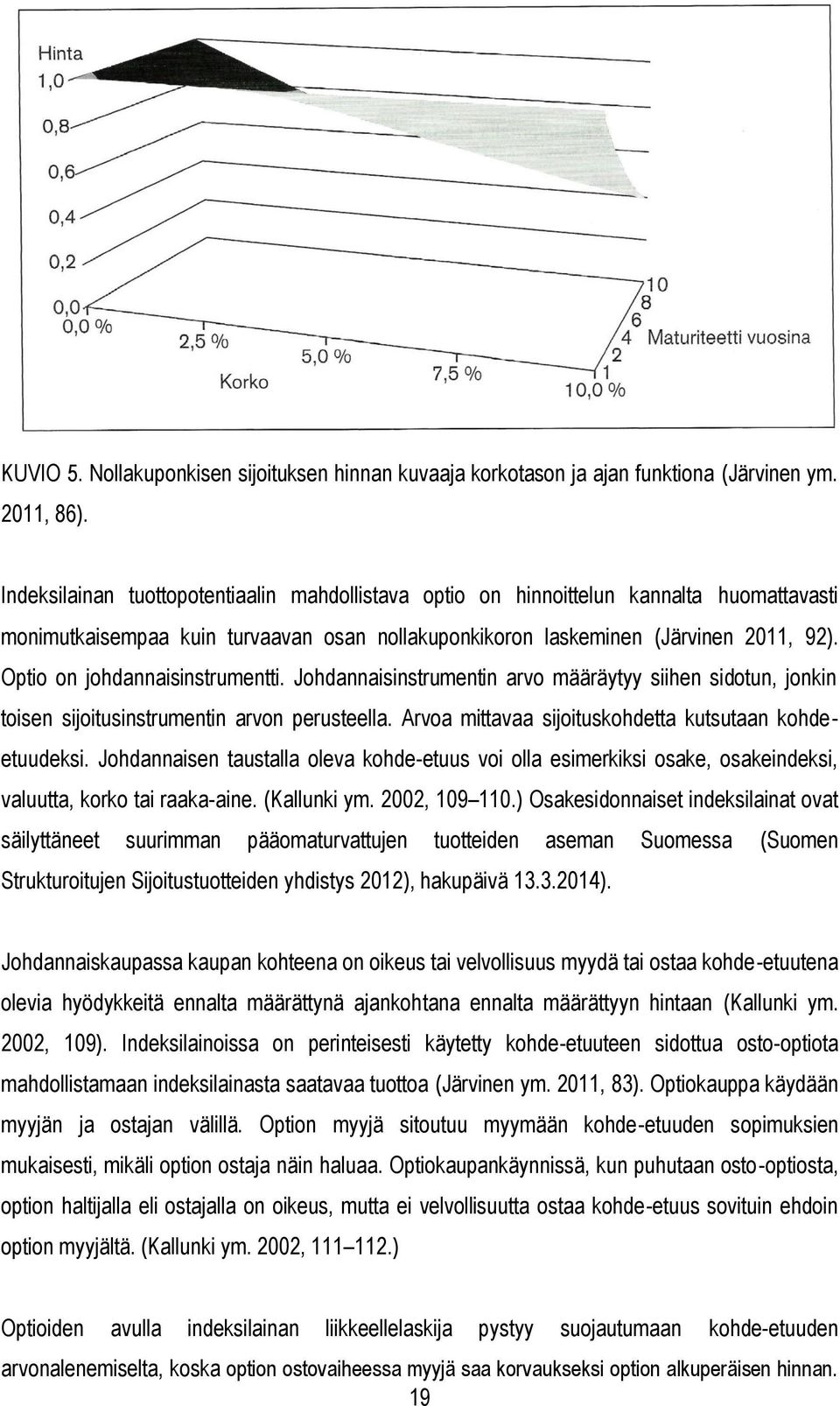 Optio on johdannaisinstrumentti. Johdannaisinstrumentin arvo määräytyy siihen sidotun, jonkin toisen sijoitusinstrumentin arvon perusteella. Arvoa mittavaa sijoituskohdetta kutsutaan kohdeetuudeksi.