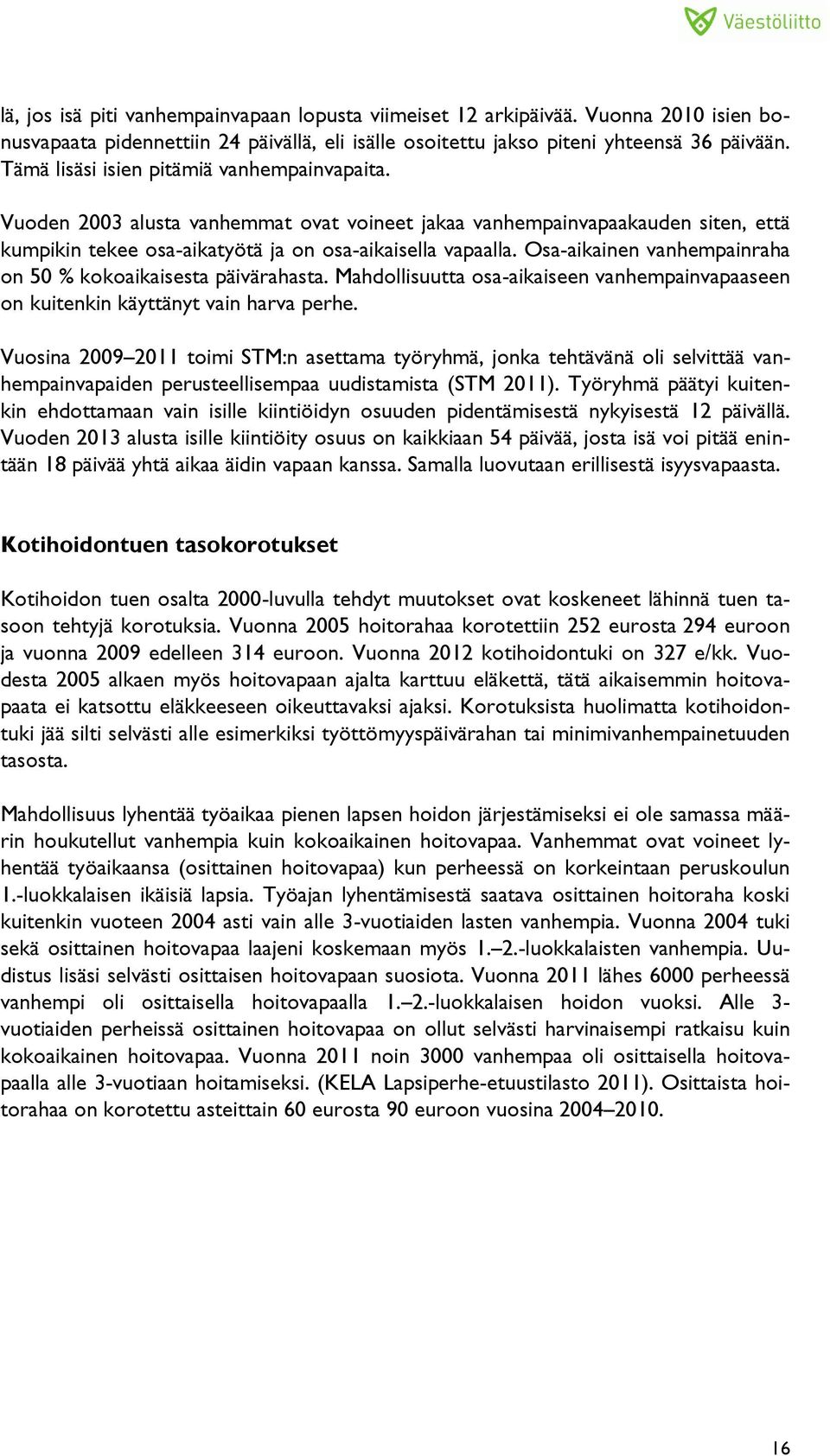 Osa-aikainen vanhempainraha on 50 % kokoaikaisesta päivärahasta. Mahdollisuutta osa-aikaiseen vanhempainvapaaseen on kuitenkin käyttänyt vain harva perhe.