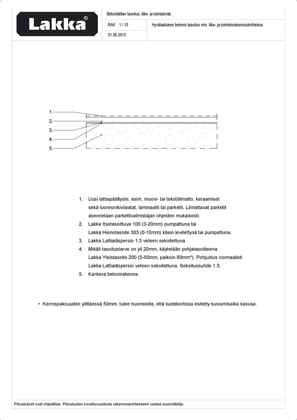 Lakka Itsetasoittuva 100 (3-20mm) pumpattuna tai Lakka Hienotasoite 303 (0-10mm) käsin levitettynä tai pumpattuna. Lakka Lattiadispersio 1:3 veteen sekoitettuna.