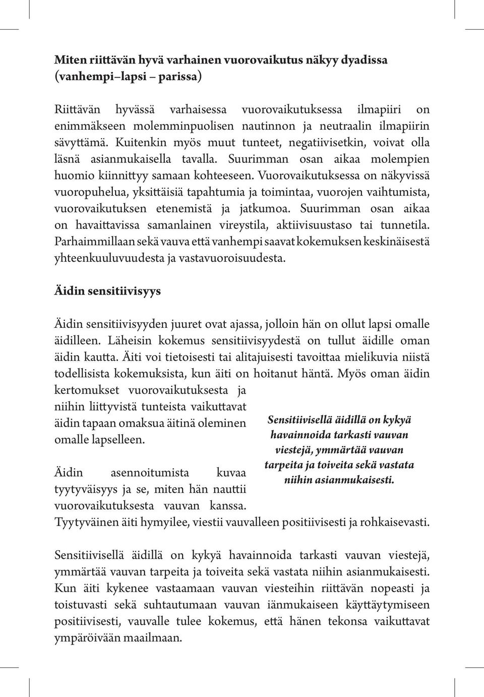Vuorovaikutuksessa on näkyvissä vuoropuhelua, yksittäisiä tapahtumia ja toimintaa, vuorojen vaihtumista, vuorovaikutuksen etenemistä ja jatkumoa.