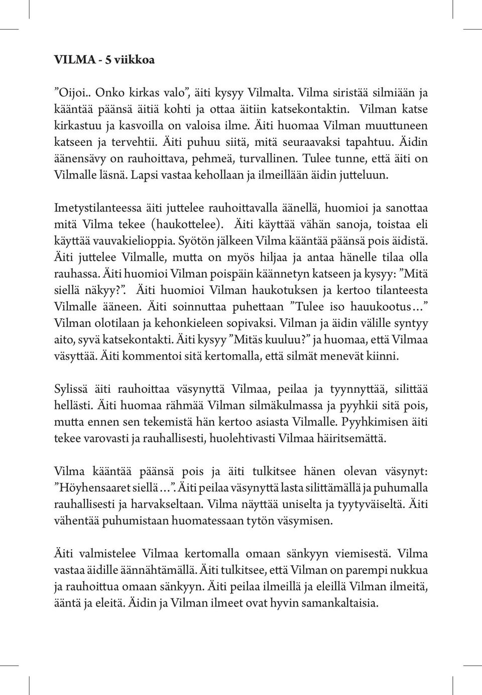 Äidin äänensävy on rauhoittava, pehmeä, turvallinen. Tulee tunne, että äiti on Vilmalle läsnä. Lapsi vastaa kehollaan ja ilmeillään äidin jutteluun.