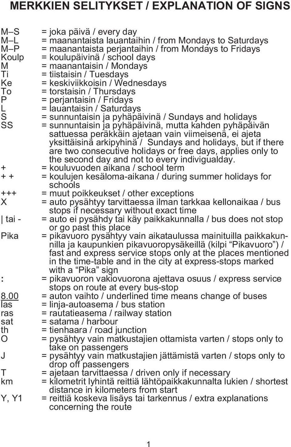 lauantaisin / Sat ur days = sunnuntaisin ja pyhäpäivinä / Sun days and hol i days = sunnuntaisin ja pyhäpäivinä, mutta kahden pyhäpäivän sattuessa peräkkäin ajetaan vain viimeisenä, ei ajeta