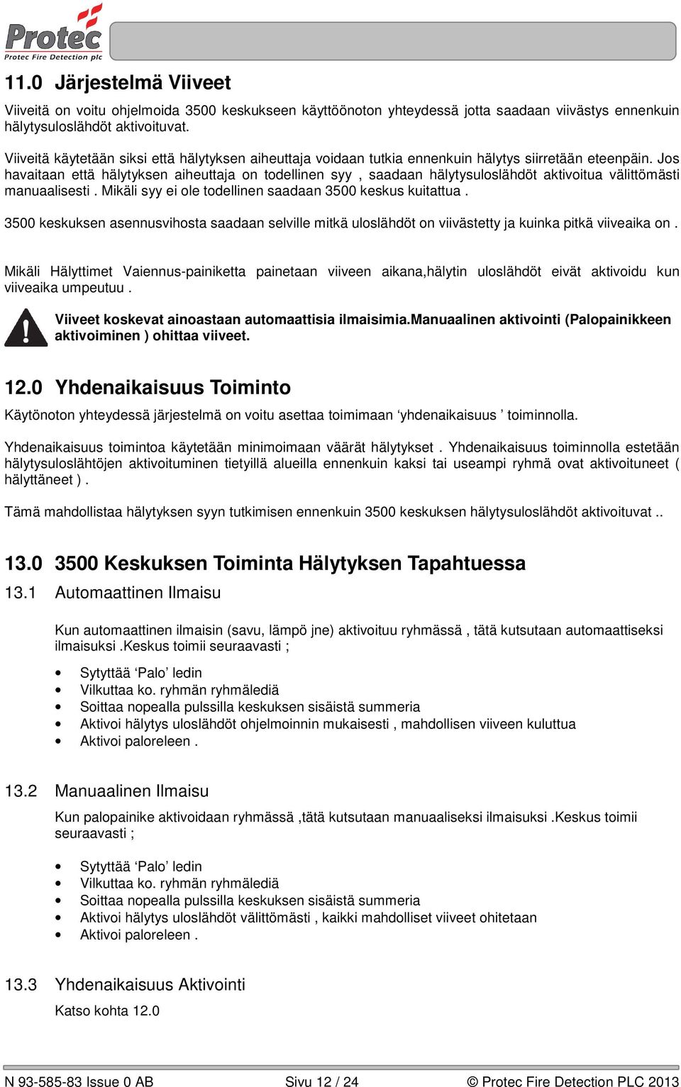 Jos havaitaan että hälytyksen aiheuttaja on todellinen syy, saadaan hälytysuloslähdöt aktivoitua välittömästi manuaalisesti. Mikäli syy ei ole todellinen saadaan 3500 keskus kuitattua.