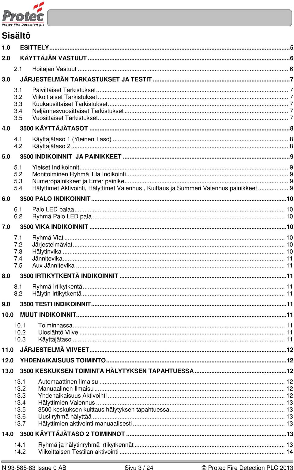 0 3500 INDIKOINNIT JA PAINIKKEET... 9 5.1 Yleiset Indikoinnit... 9 5.2 Monitoiminen Ryhmä Tila Indikointi... 9 5.3 Numeropainikkeet ja Enter painike... 9 5.4 Hälyttimet Aktivointi, Hälyttimet Vaiennus, Kuittaus ja Summeri Vaiennus painikkeet.