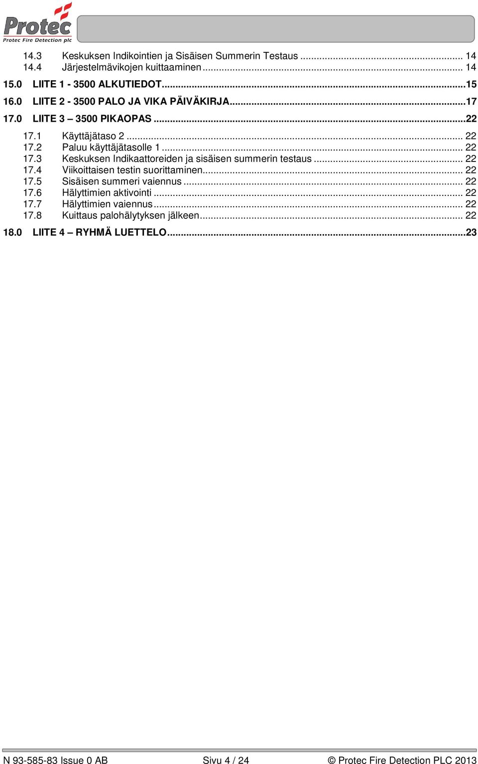 .. 22 17.4 Viikoittaisen testin suorittaminen... 22 17.5 Sisäisen summeri vaiennus... 22 17.6 Hälyttimien aktivointi... 22 17.7 Hälyttimien vaiennus... 22 17.8 Kuittaus palohälytyksen jälkeen.