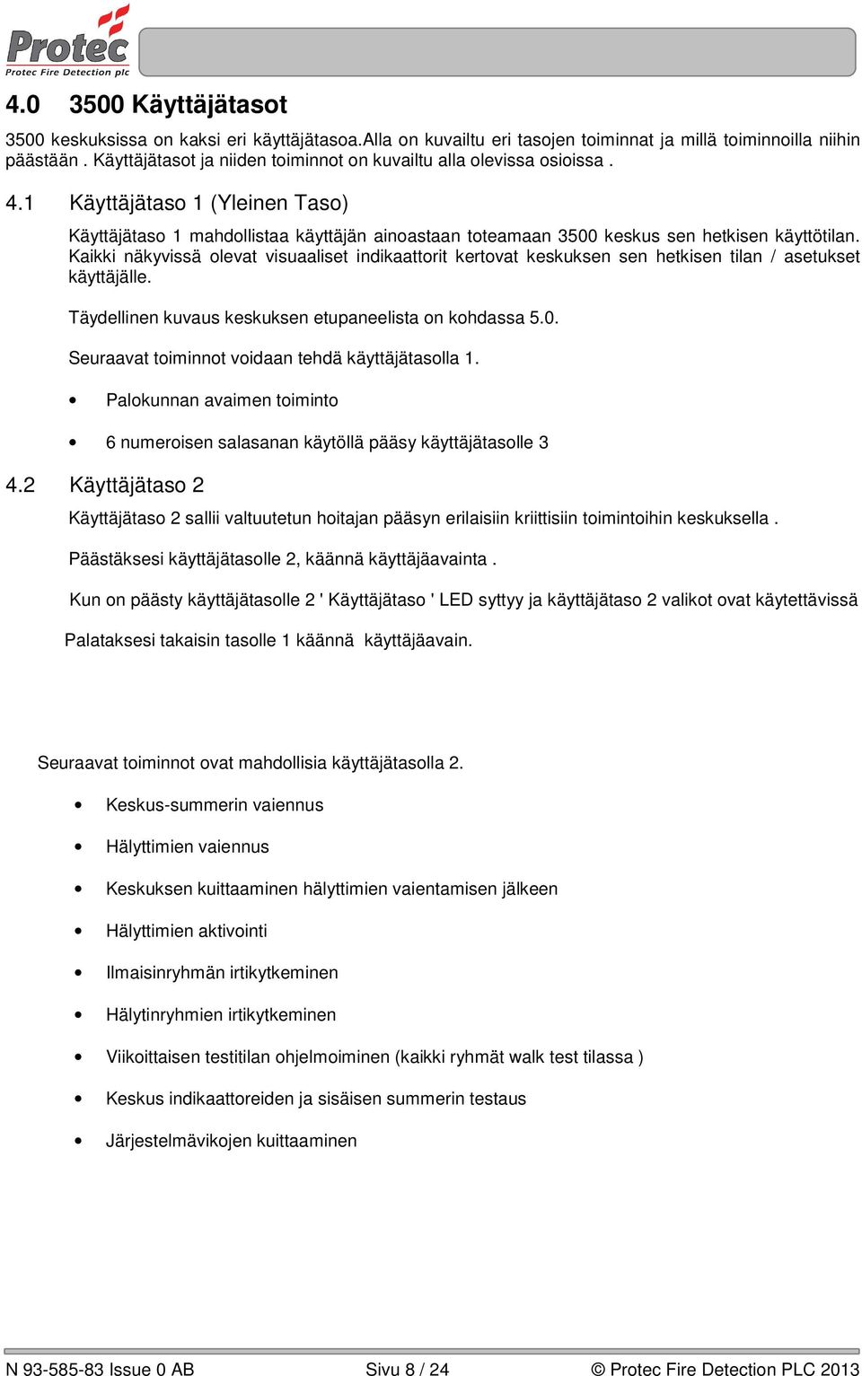 Kaikki näkyvissä olevat visuaaliset indikaattorit kertovat keskuksen sen hetkisen tilan / asetukset käyttäjälle. Täydellinen kuvaus keskuksen etupaneelista on kohdassa 5.0.