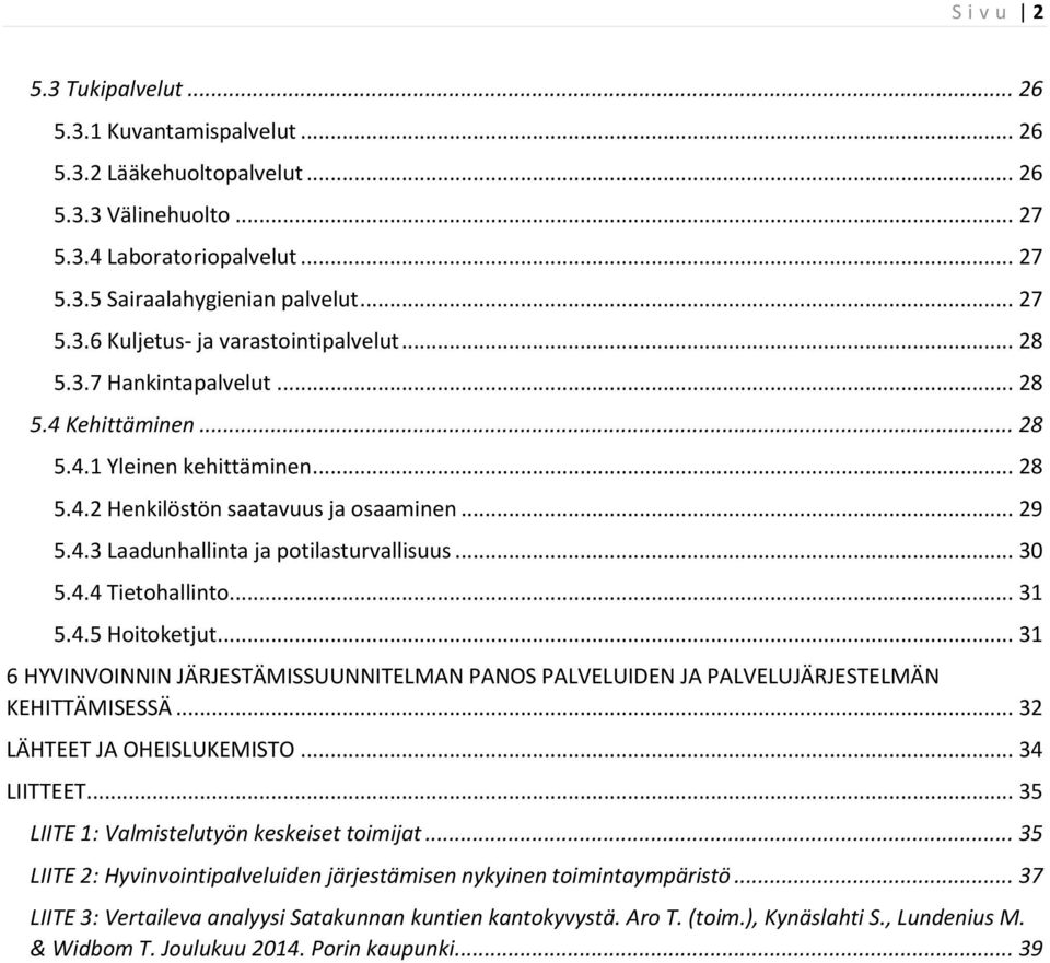 .. 31 5.4.5 Hoitoketjut... 31 6 HYVINVOINNIN JÄRJESTÄMISSUUNNITELMAN PANOS PALVELUIDEN JA PALVELUJÄRJESTELMÄN KEHITTÄMISESSÄ... 32 LÄHTEET JA OHEISLUKEMISTO... 34 LIITTEET.