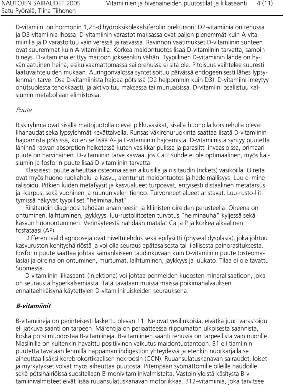 Ravinnon vaatimukset D-vitamiinin suhteen ovat suuremmat kuin A-vitamiinilla. Korkea maidontuotos lisää D-vitamiinin tarvetta, samoin tiineys. D-vitamiinia erittyy maitoon jokseenkin vähän.