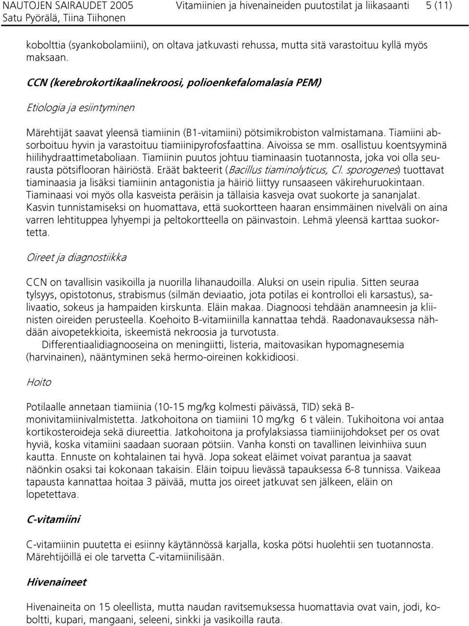 Tiamiini absorboituu hyvin ja varastoituu tiamiinipyrofosfaattina. Aivoissa se mm. osallistuu koentsyyminä hiilihydraattimetaboliaan.