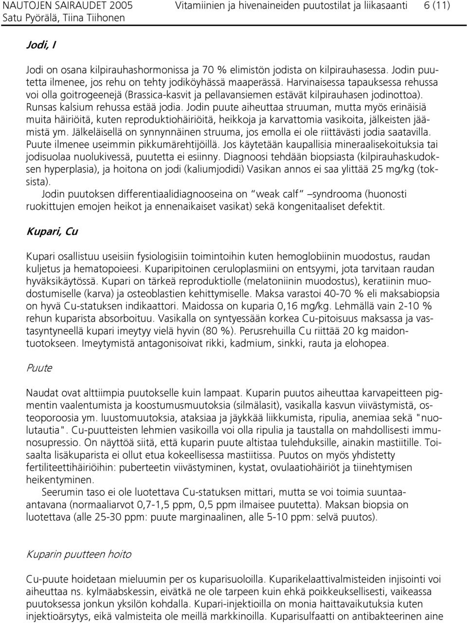 Runsas kalsium rehussa estää jodia. Jodin puute aiheuttaa struuman, mutta myös erinäisiä muita häiriöitä, kuten reproduktiohäiriöitä, heikkoja ja karvattomia vasikoita, jälkeisten jäämistä ym.