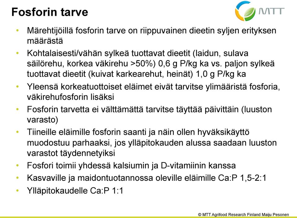 paljon sylkeä tuottavat dieetit (kuivat karkearehut, heinät) 1,0 g P/kg ka Yleensä korkeatuottoiset eläimet eivät tarvitse ylimääristä fosforia, väkirehufosforin lisäksi Fosforin tarvetta