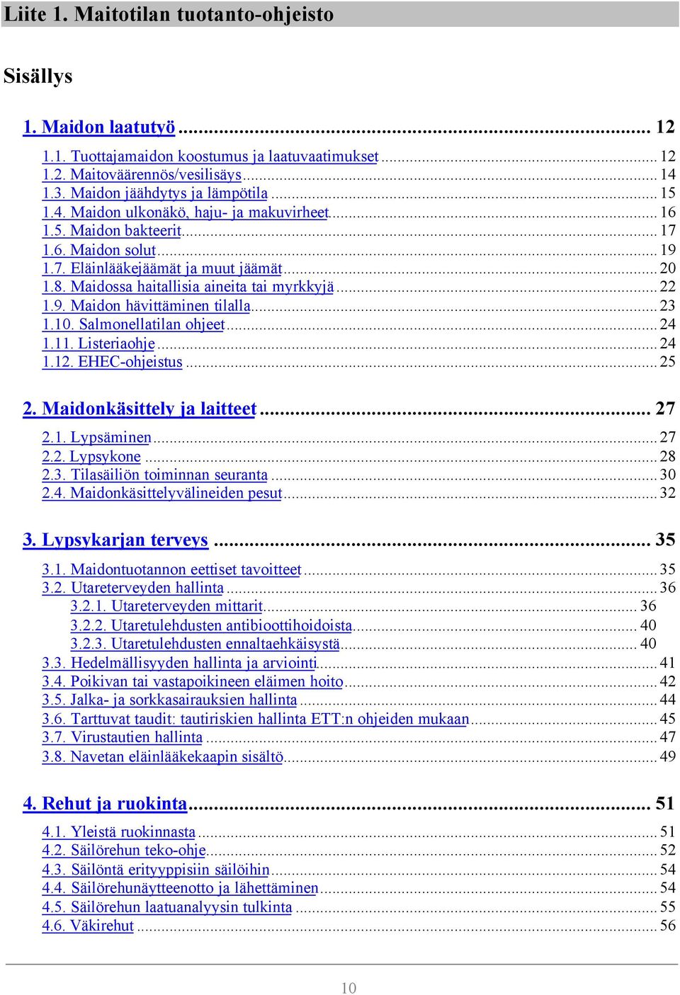 9. Maidon hävittäminen tilalla...23 1.10. Salmonellatilan ohjeet...24 1.11. Listeriaohje...24 1.12. EHEC-ohjeistus...25 2. Maidonkäsittely ja laitteet... 27 2.1. Lypsäminen...27 2.2. Lypsykone...28 2.