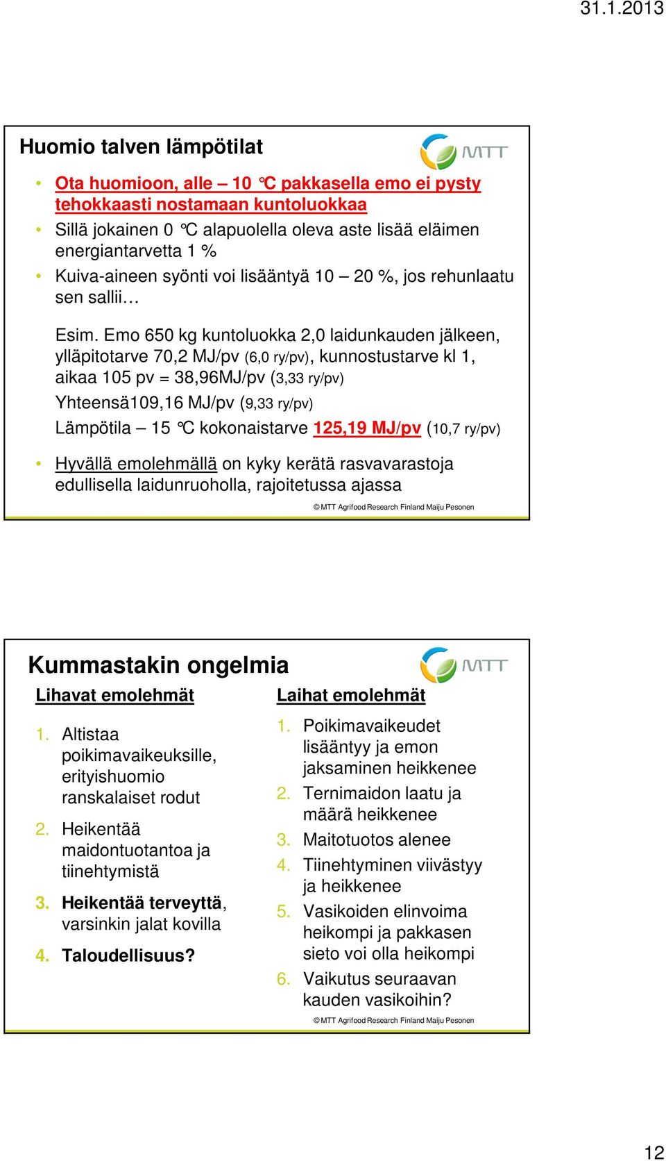 Emo 650 kg kuntoluokka 2,0 laidunkauden jälkeen, ylläpitotarve 70,2 MJ/pv (6,0 ry/pv), kunnostustarve kl 1, aikaa 105 pv = 38,96MJ/pv (3,33 ry/pv) Yhteensä109,16 MJ/pv (9,33 ry/pv) Lämpötila 15 C