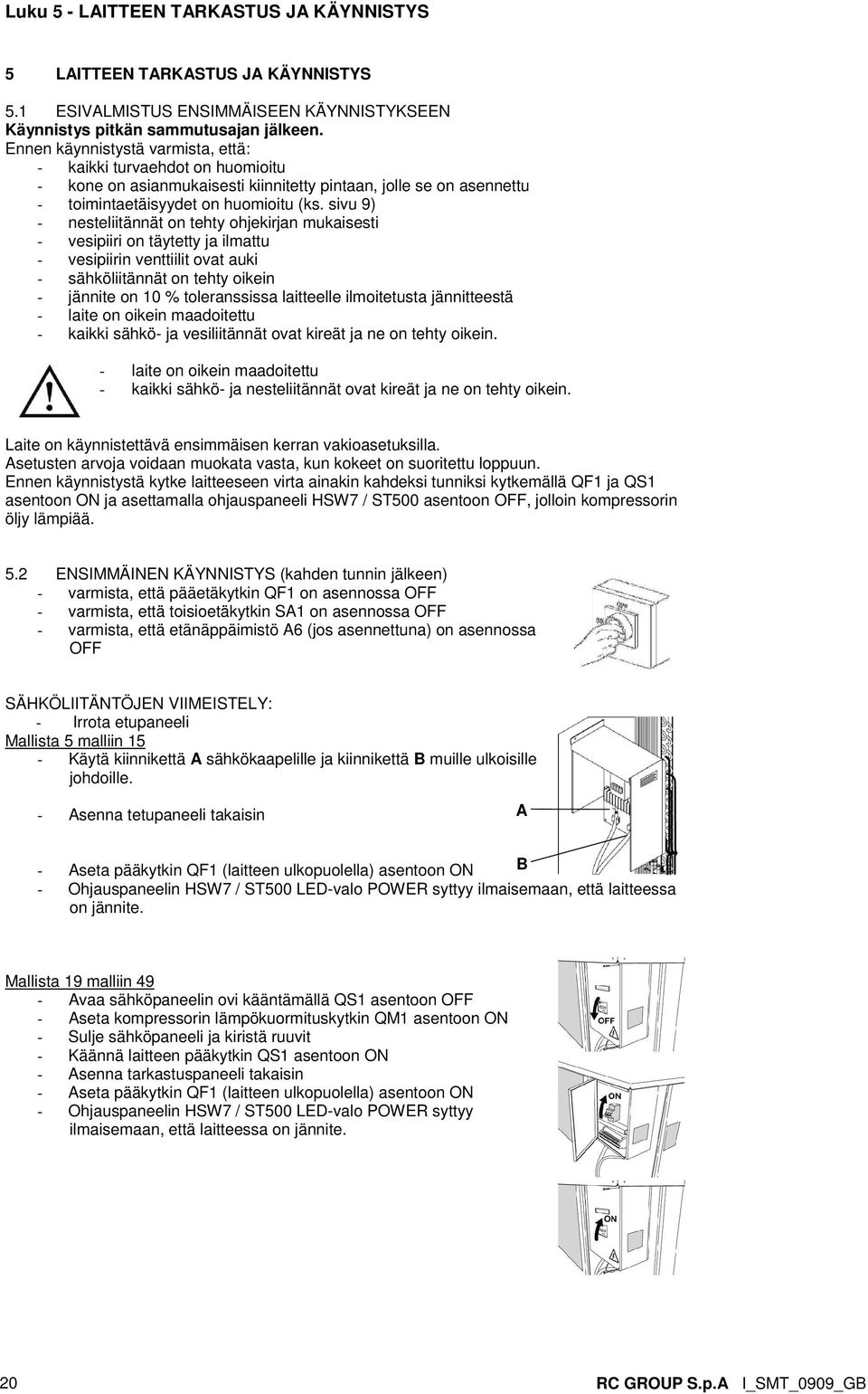 sivu 9) - nesteliitännät on tehty ohjekirjan mukaisesti - vesipiiri on täytetty ja ilmattu - vesipiirin venttiilit ovat auki - sähköliitännät on tehty oikein - jännite on 10 % toleranssissa