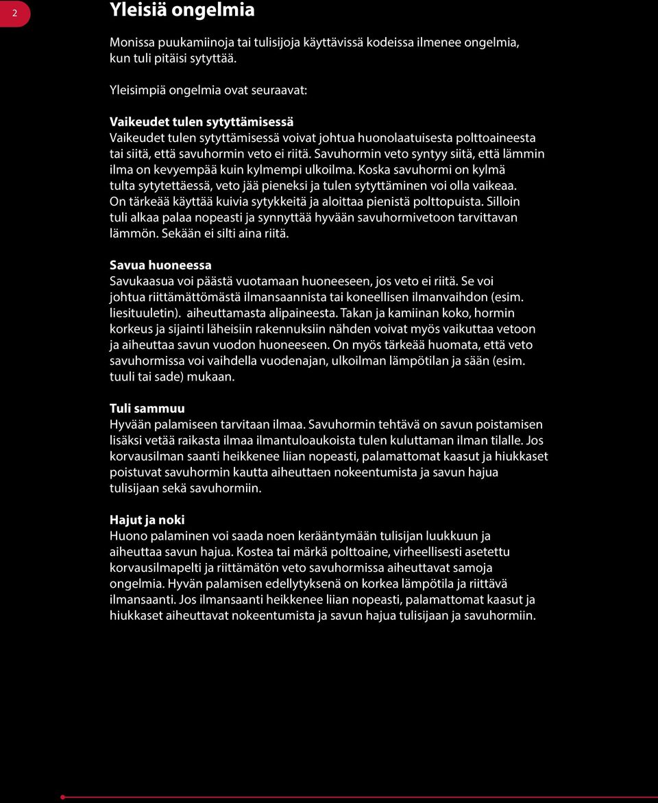 Savuhormin veto syntyy siitä, että lämmin ilma on kevyempää kuin kylmempi ulkoilma. Koska savuhormi on kylmä tulta sytytettäessä, veto jää pieneksi ja tulen sytyttäminen voi olla vaikeaa.