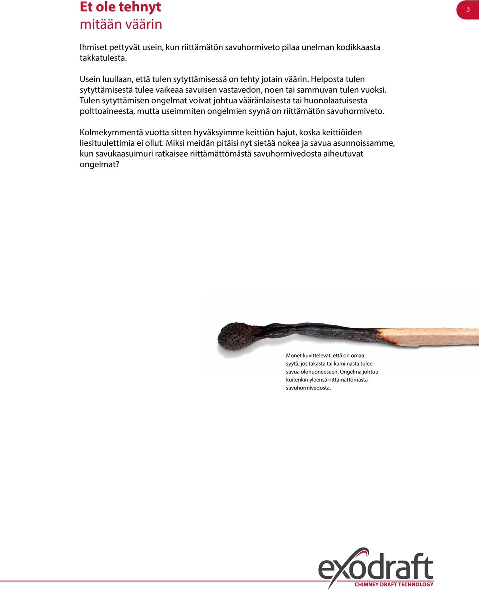 Tulen sytyttämisen ongelmat voivat johtua vääränlaisesta tai huonolaatuisesta polttoaineesta, mutta useimmiten ongelmien syynä on riittämätön savuhormiveto.