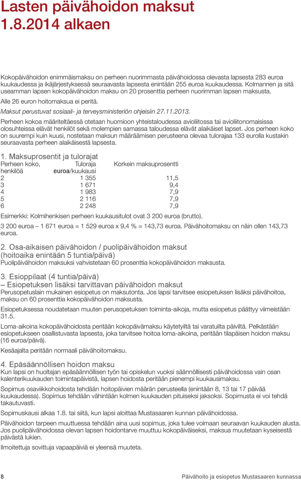 Kolmannen ja sitä useamman lapsen kokopäivähoidon maksu on 20 prosenttia perheen nuorimman lapsen maksusta. Alle 26 euron hoitomaksua ei peritä.
