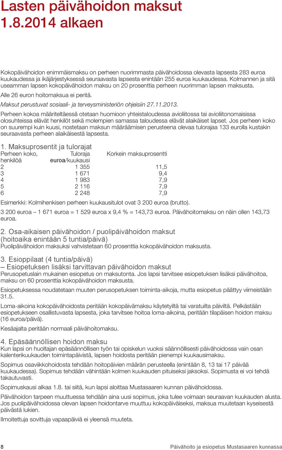 Kolmannen ja sitä useamman lapsen kokopäivähoidon maksu on 20 prosenttia perheen nuorimman lapsen maksusta. Alle 26 euron hoitomaksua ei peritä.