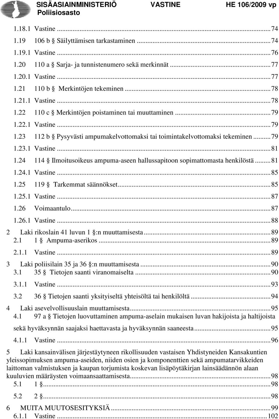 24 114 Ilmoitusoikeus ampuma-aseen hallussapitoon sopimattomasta henkilöstä... 81 1.24.1 Vastine... 85 1.25 119 Tarkemmat säännökset... 85 1.25.1 Vastine... 87 1.26 Voimaantulo... 87 1.26.1 Vastine... 88 2 Laki rikoslain 41 luvun 1 :n muuttamisesta.