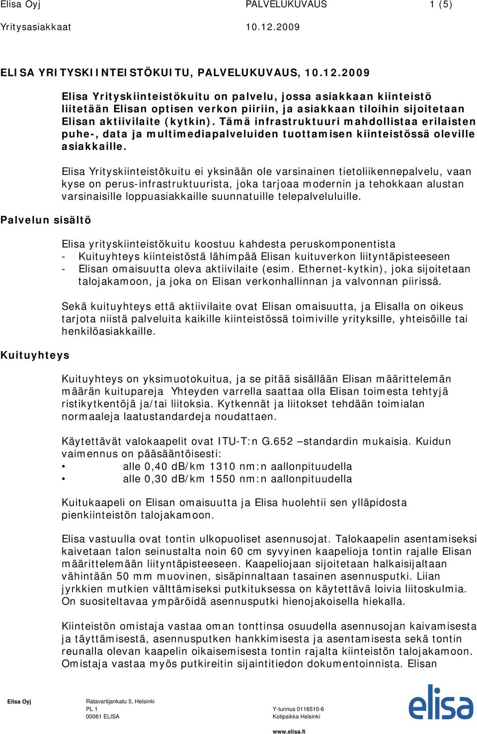 (kytkin). Tämä infrastruktuuri mahdollistaa erilaisten puhe-, data ja multimediapalveluiden tuottamisen kiinteistössä oleville asiakkaille.